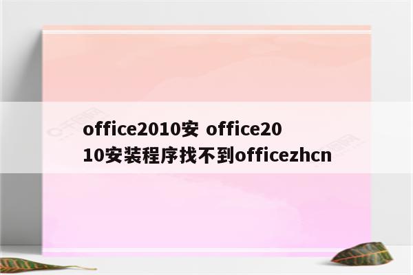 office2010安 office2010安装程序找不到officezhcn