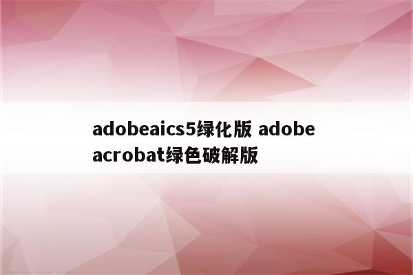 adobeaics5绿化版 adobe acrobat绿色破解版