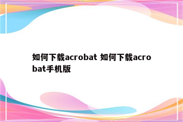 如何下载acrobat 如何下载acrobat手机版