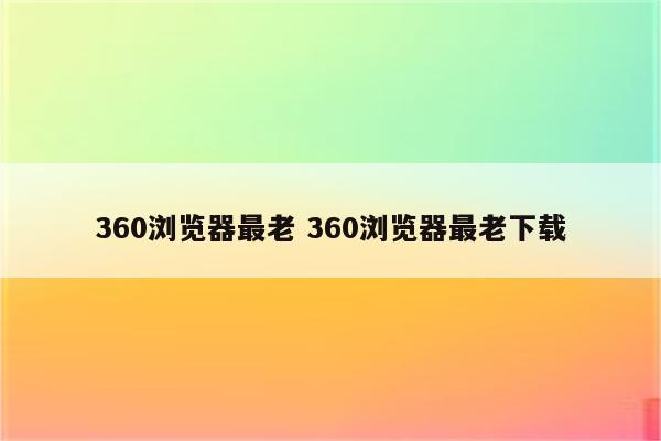 360浏览器最老 360浏览器最老下载