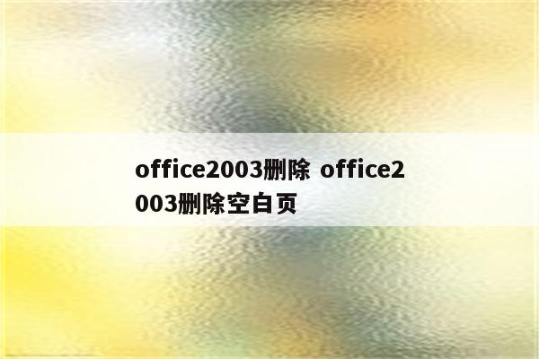 office2003删除 office2003删除空白页