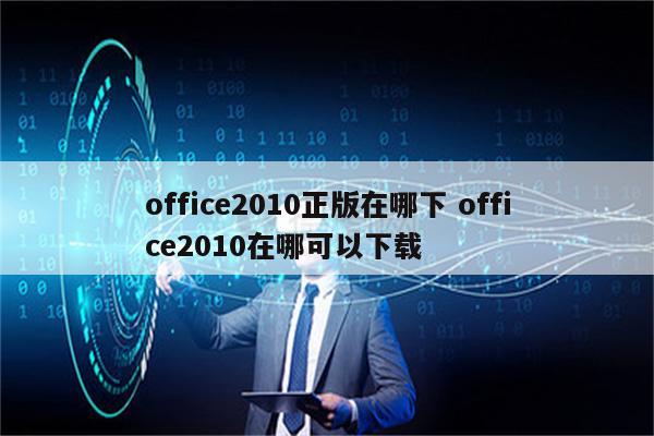 office2010正版在哪下 office2010在哪可以下载