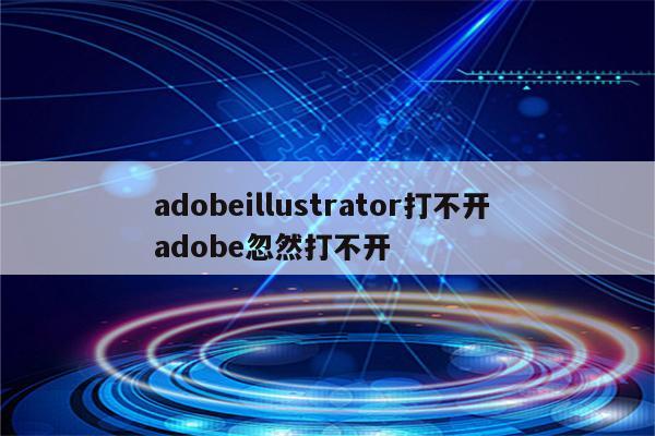 adobeillustrator打不开 adobe忽然打不开