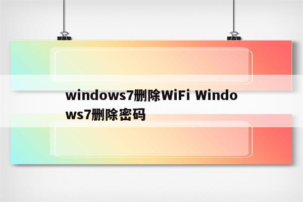 windows7删除WiFi Windows7删除密码