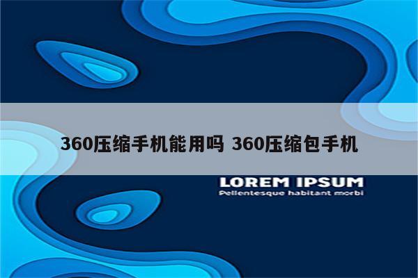 360压缩手机能用吗 360压缩包手机