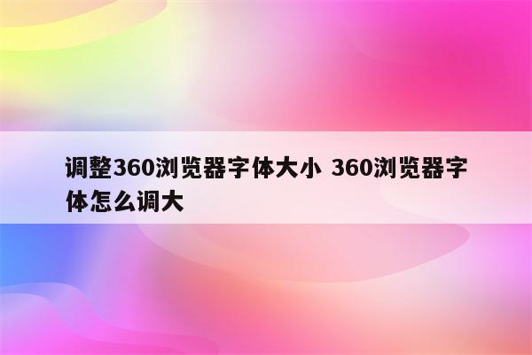 调整360浏览器字体大小 360浏览器字体怎么调大