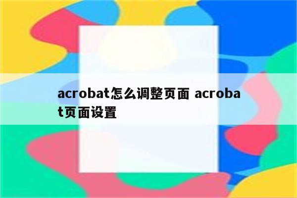 acrobat怎么调整页面 acrobat页面设置