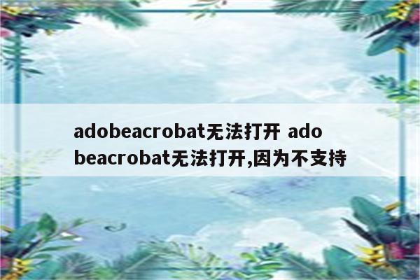 adobeacrobat无法打开 adobeacrobat无法打开,因为不支持