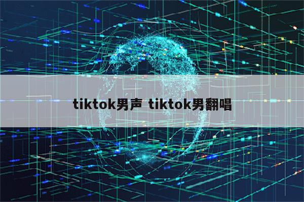 tiktok男声 tiktok男翻唱