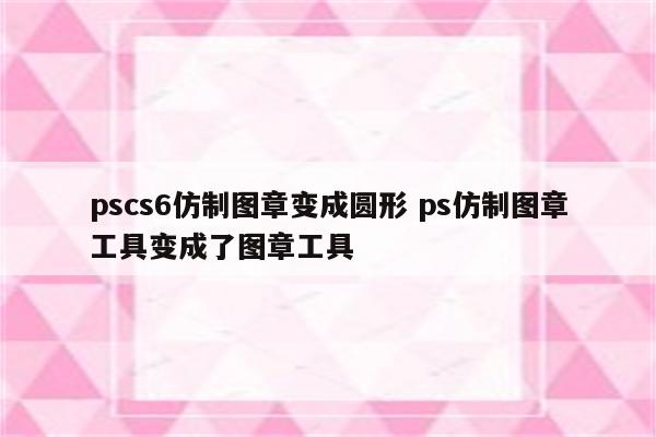 pscs6仿制图章变成圆形 ps仿制图章工具变成了图章工具