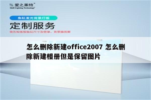 怎么删除新建office2007 怎么删除新建相册但是保留图片