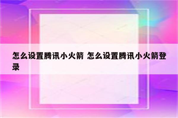 怎么设置腾讯小火箭 怎么设置腾讯小火箭登录