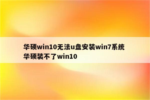 华硕win10无法u盘安装win7系统 华硕装不了win10