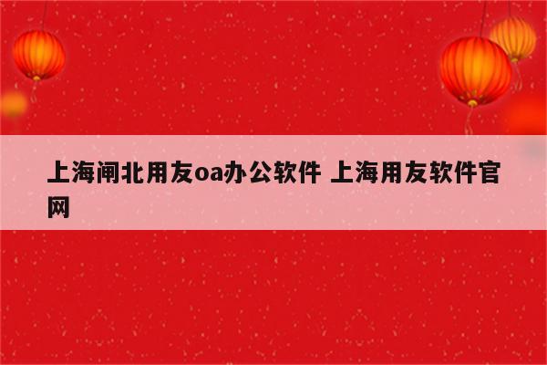 上海闸北用友oa办公软件 上海用友软件官网