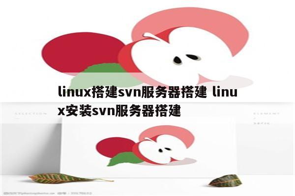 linux搭建svn服务器搭建 linux安装svn服务器搭建