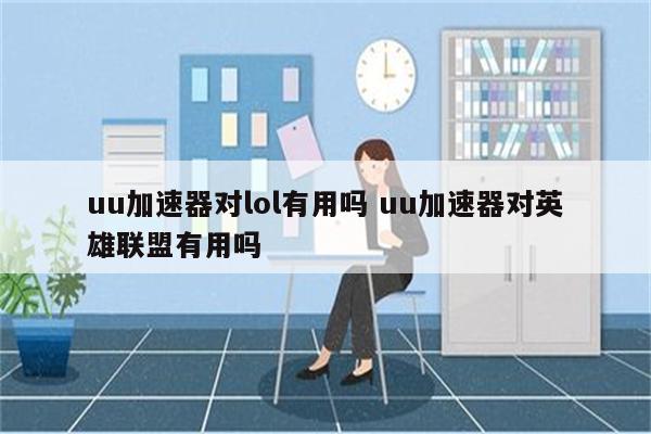 uu加速器对lol有用吗 uu加速器对英雄联盟有用吗