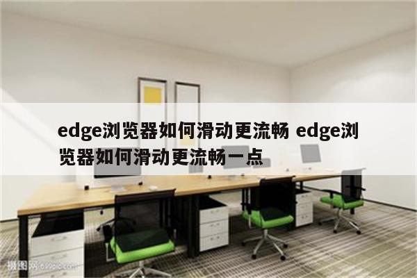 edge浏览器如何滑动更流畅 edge浏览器如何滑动更流畅一点