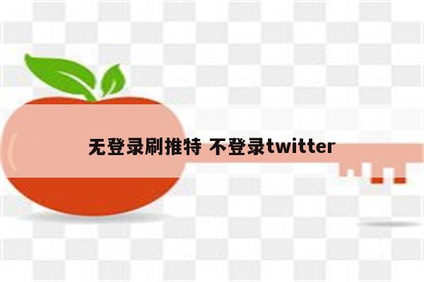 无登录刷推特 不登录twitter