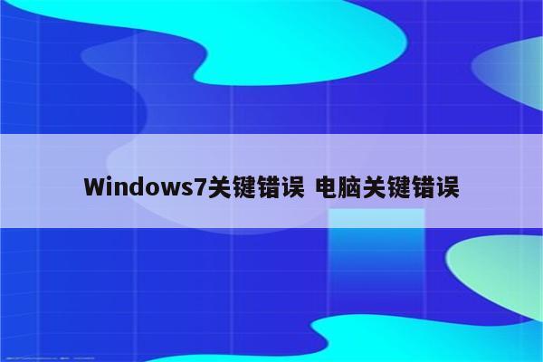 Windows7关键错误 电脑关键错误