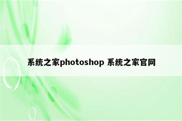 系统之家photoshop 系统之家官网