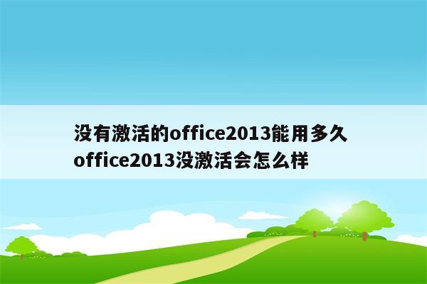 没有激活的office2013能用多久 office2013没激活会怎么样