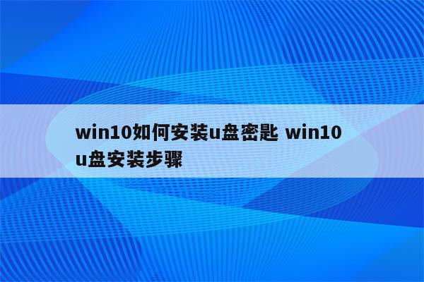 win10如何安装u盘密匙 win10 u盘安装步骤