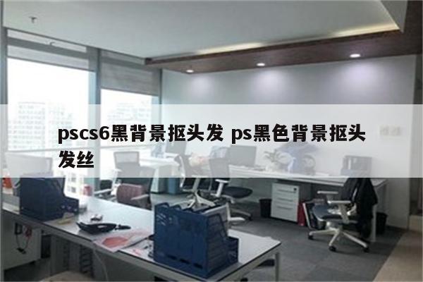 pscs6黑背景抠头发 ps黑色背景抠头发丝