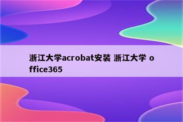 浙江大学acrobat安装 浙江大学 office365