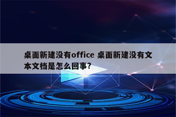 桌面新建没有office 桌面新建没有文本文档是怎么回事?