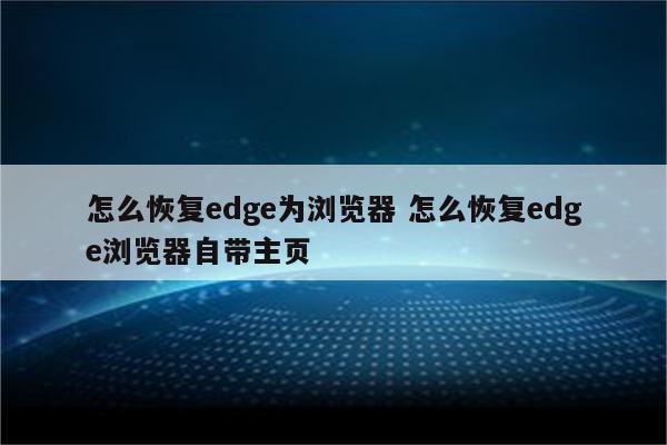 怎么恢复edge为浏览器 怎么恢复edge浏览器自带主页