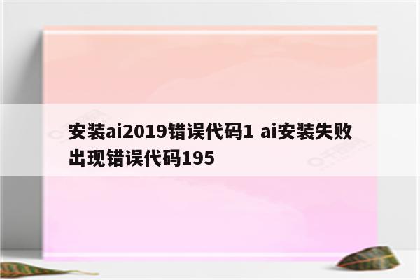 安装ai2019错误代码1 ai安装失败出现错误代码195