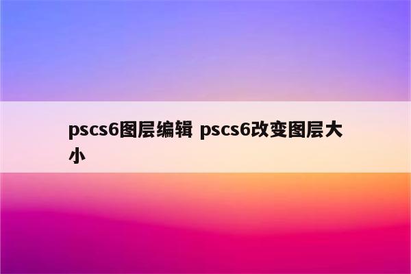 pscs6图层编辑 pscs6改变图层大小