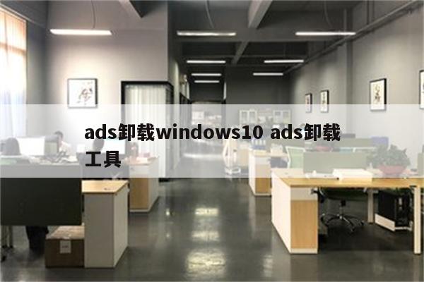 ads卸载windows10 ads卸载工具