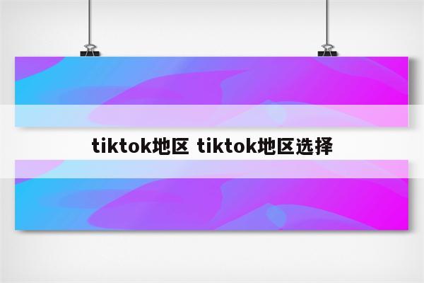 tiktok地区 tiktok地区选择