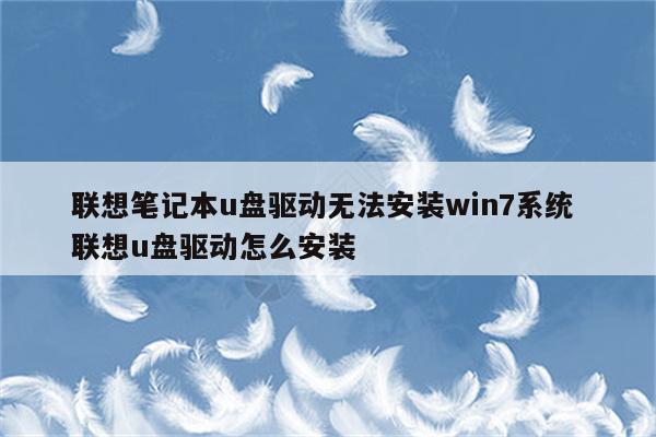 联想笔记本u盘驱动无法安装win7系统 联想u盘驱动怎么安装