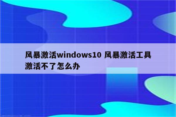 风暴激活windows10 风暴激活工具激活不了怎么办