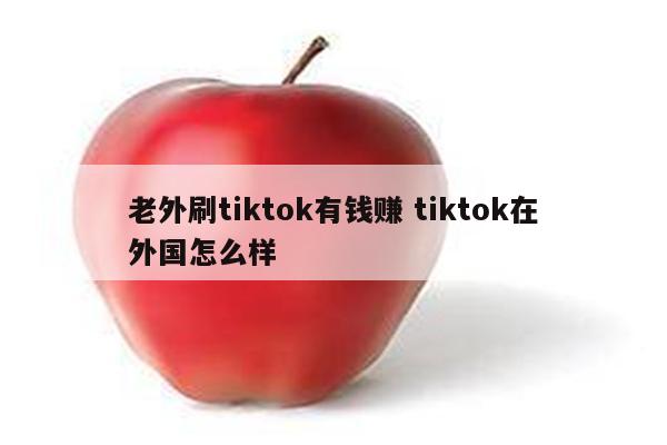 老外刷tiktok有钱赚 tiktok在外国怎么样