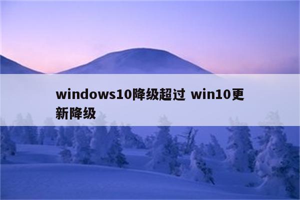 windows10降级超过 win10更新降级