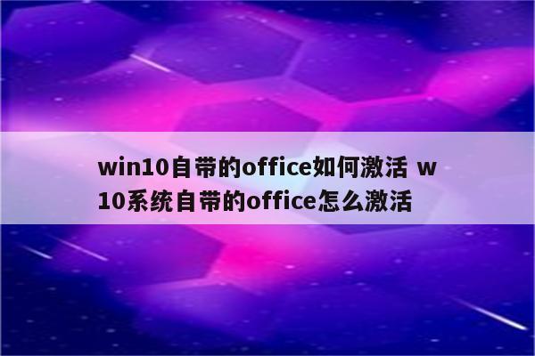 win10自带的office如何激活 w10系统自带的office怎么激活