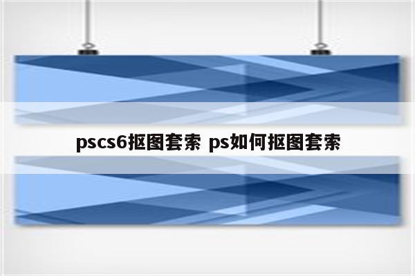 pscs6抠图套索 ps如何抠图套索