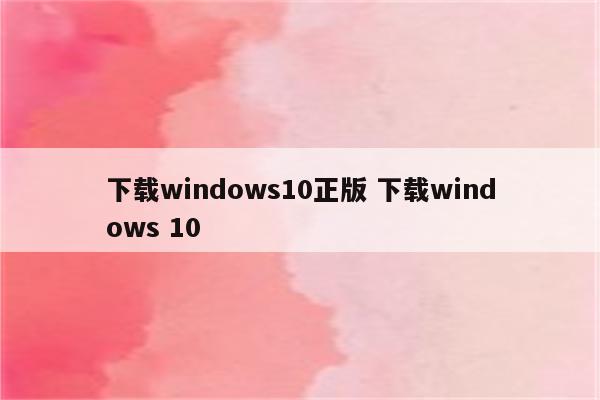 下载windows10正版 下载windows 10