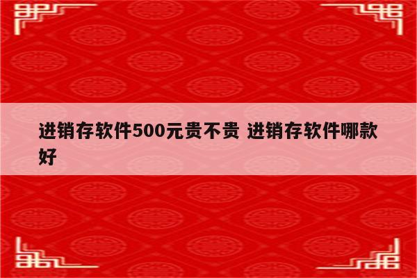 进销存软件500元贵不贵 进销存软件哪款好