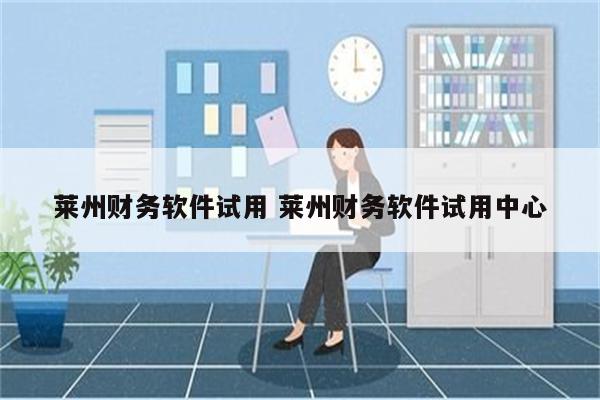 莱州财务软件试用 莱州财务软件试用中心