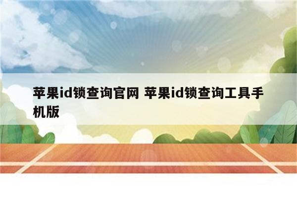 苹果id锁查询官网 苹果id锁查询工具手机版