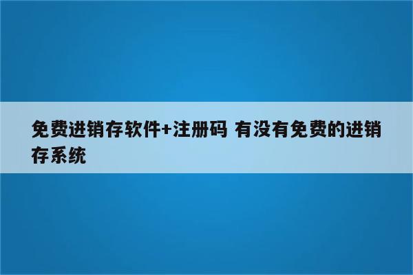 免费进销存软件+注册码 有没有免费的进销存系统