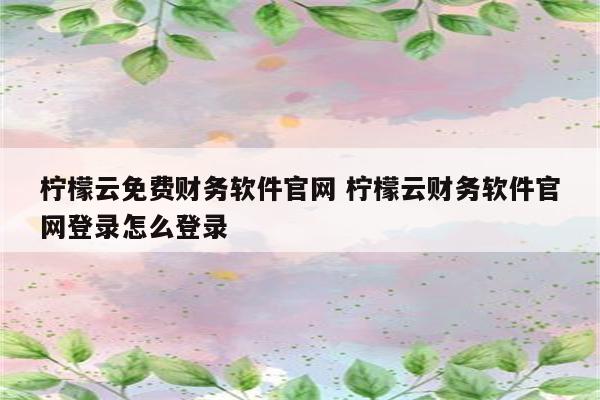 柠檬云免费财务软件官网 柠檬云财务软件官网登录怎么登录