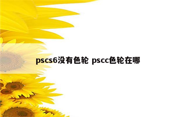 pscs6没有色轮 pscc色轮在哪