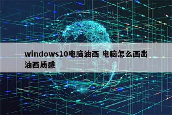 windows10电脑油画 电脑怎么画出油画质感