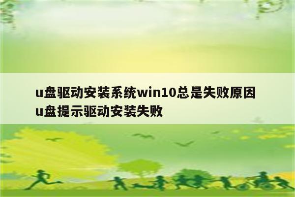 u盘驱动安装系统win10总是失败原因 u盘提示驱动安装失败