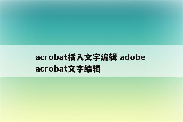 acrobat插入文字编辑 adobe acrobat文字编辑